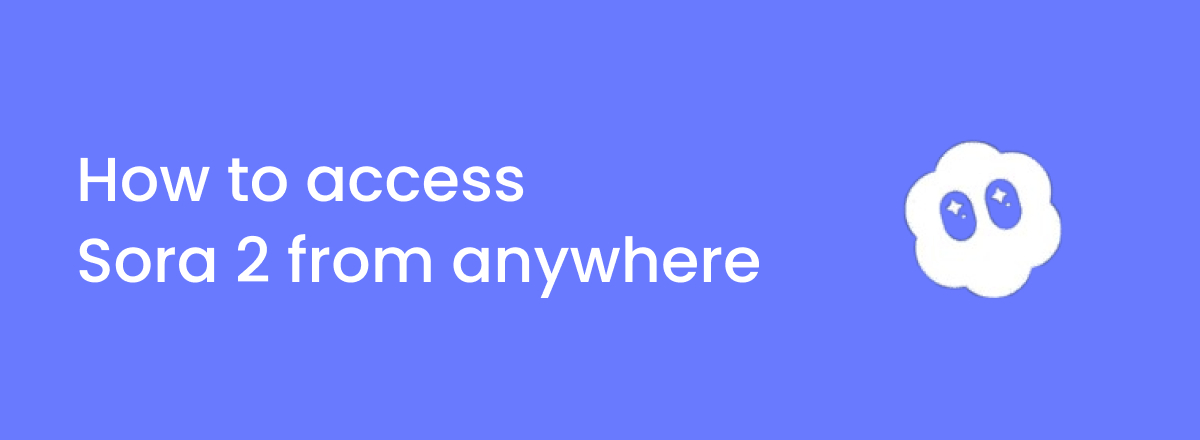 How to access Sora 2 from the UK, Europe, or anywhere