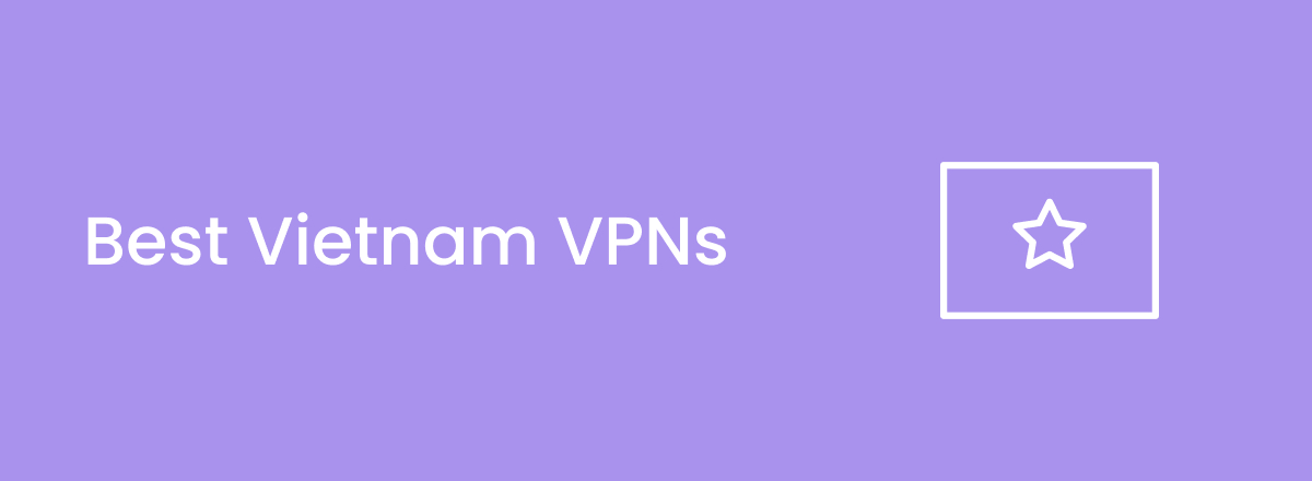 Best VPNs for Vietnam in 2025