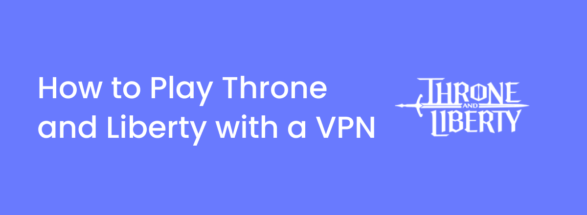 How to Play Throne and Liberty with a VPN