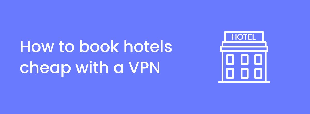 How to get cheap hotels with a VPN