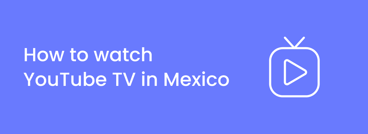 How to watch YouTube TV in Mexico