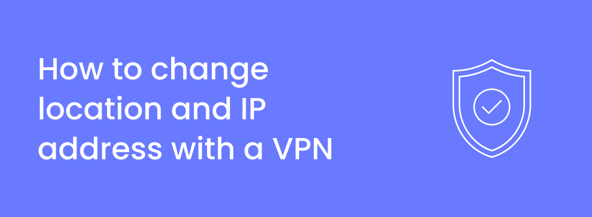 How to change location and IP address with a VPN