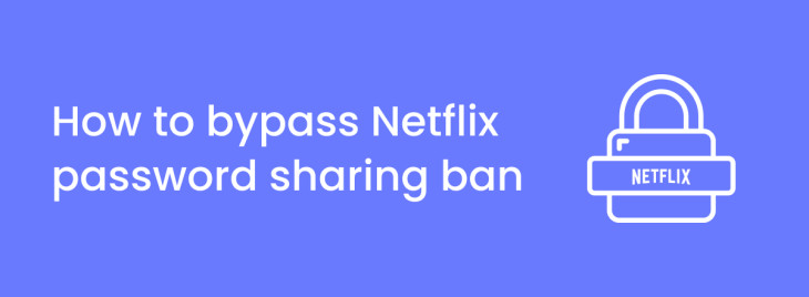 How to Bypass Netflix Password sharing Ban